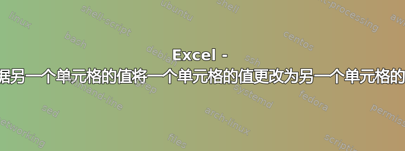 Excel - 根据另一个单元格的值将一个单元格的值更改为另一个单元格的值