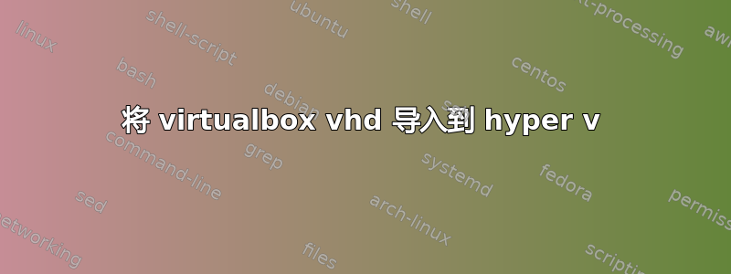 将 virtualbox vhd 导入到 hyper v