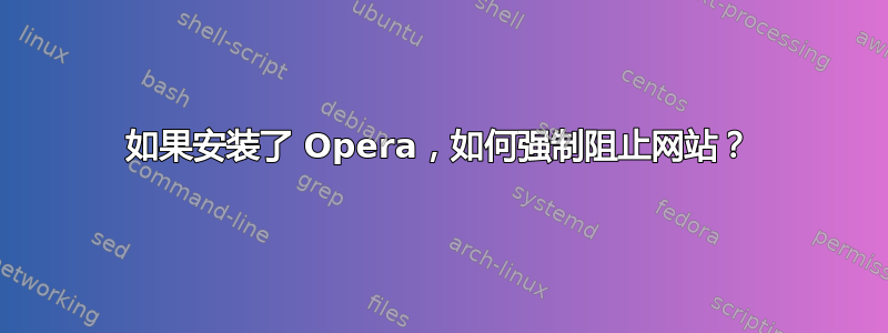 如果安装了 Opera，如何强制阻止网站？