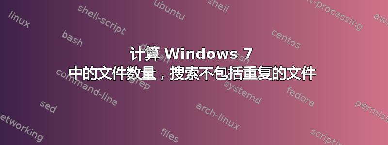 计算 Windows 7 中的文件数量，搜索不包括重复的文件