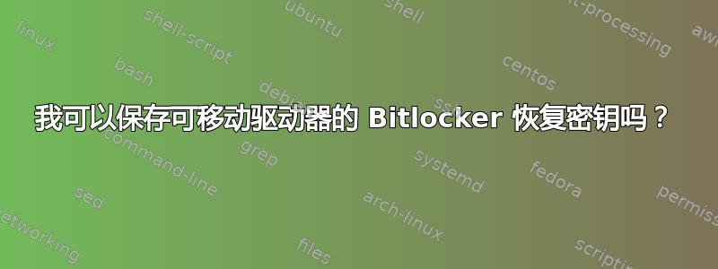 我可以保存可移动驱动器的 Bitlocker 恢复密钥吗？