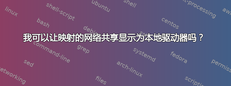 我可以让映射的网络共享显示为本地驱动器吗？