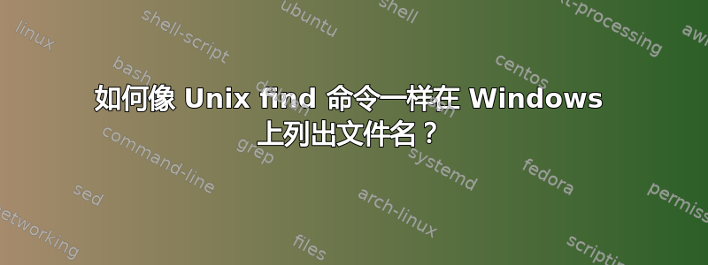 如何像 Unix find 命令一样在 Windows 上列出文件名？