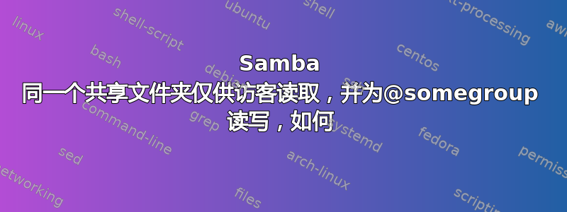 Samba 同一个共享文件夹仅供访客读取，并为@somegroup 读写，如何