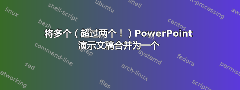 将多个（超过两个！）PowerPoint 演示文稿合并为一个