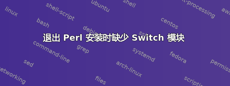 退出 Perl 安装时缺少 Switch 模块