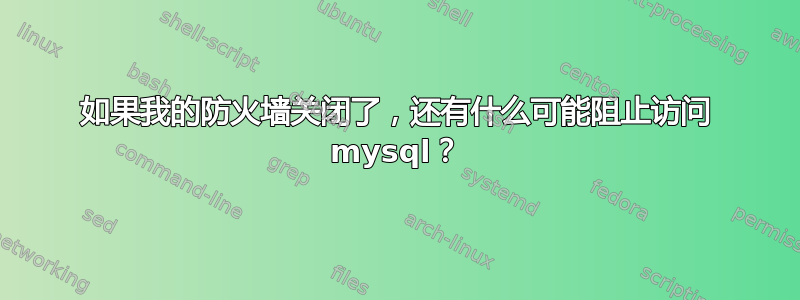 如果我的防火墙关闭了，还有什么可能阻止访问 mysql？