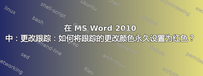 在 MS Word 2010 中：更改跟踪：如何将跟踪的更改颜色永久设置为红色？