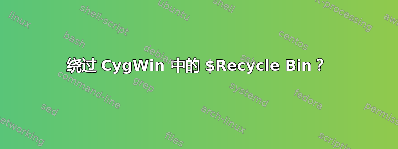 绕过 CygWin 中的 $Recycle Bin？