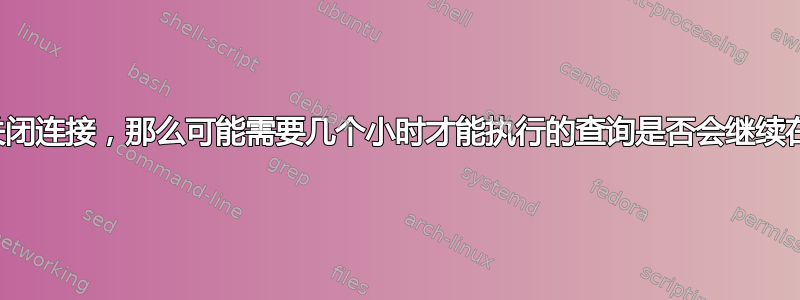 如果我在执行命令后关闭连接，那么可能需要几个小时才能执行的查询是否会继续在远程服务器上执行？