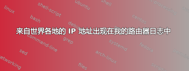 来自世界各地的 IP 地址出现在我的路由器日志中