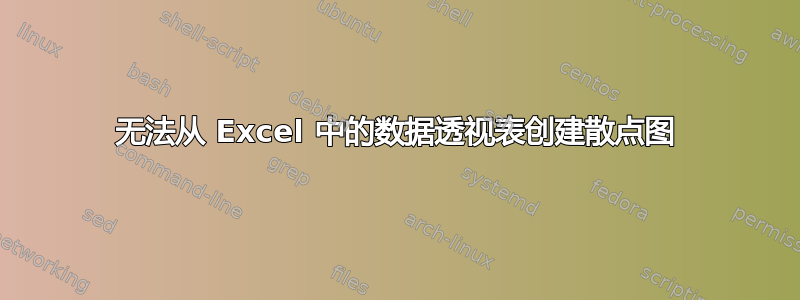 无法从 Excel 中的数据透视表创建散点图