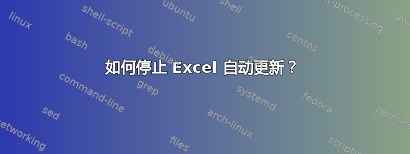 如何停止 Excel 自动更新？