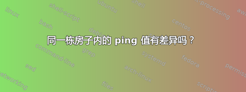 同一栋房子内的 ping 值有差异吗？