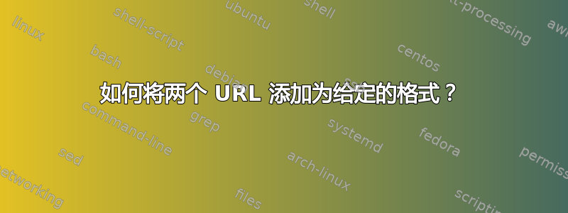 如何将两个 URL 添加为给定的格式？