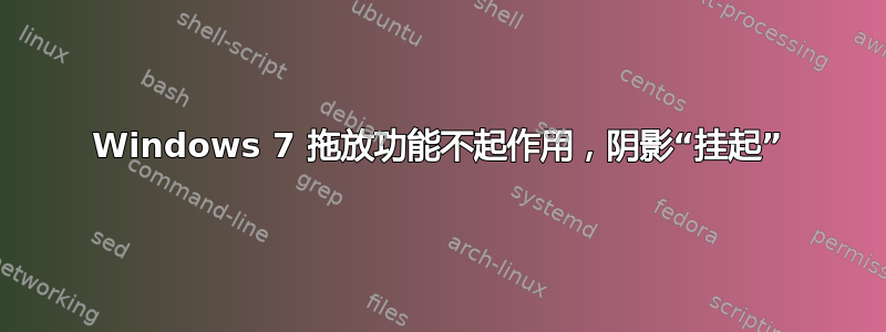 Windows 7 拖放功能不起作用，阴影“挂起”