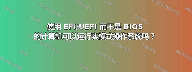 使用 EFI/UEFI 而不是 BIOS 的计算机可以运行实模式操作系统吗？