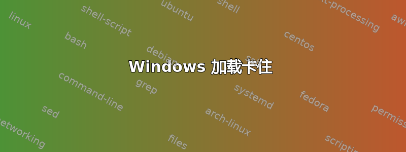 Windows 加载卡住