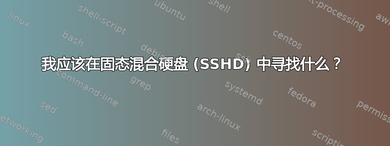 我应该在固态混合硬盘 (SSHD) 中寻找什么？