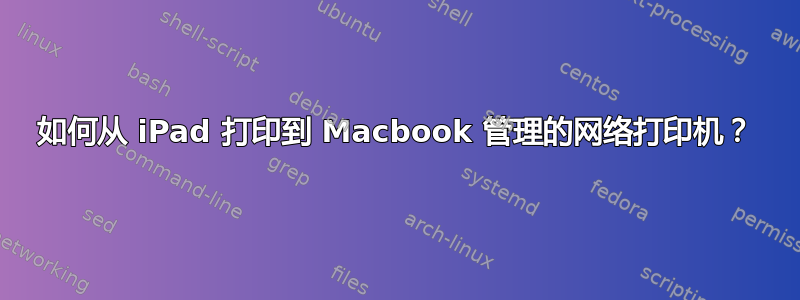 如何从 iPad 打印到 Macbook 管理的网络打印机？