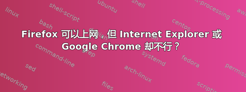 Firefox 可以上网，但 Internet Explorer 或 Google Chrome 却不行？