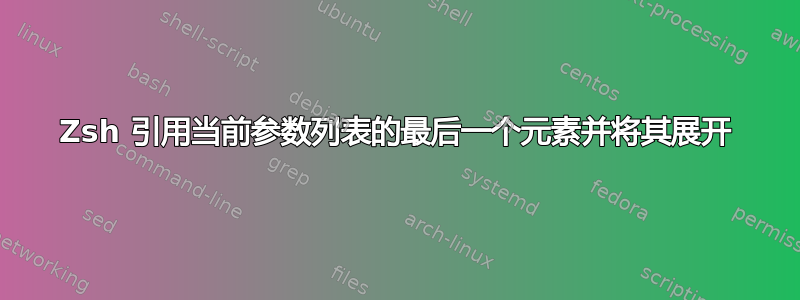 Zsh 引用当前参数列表的最后一个元素并将其展开