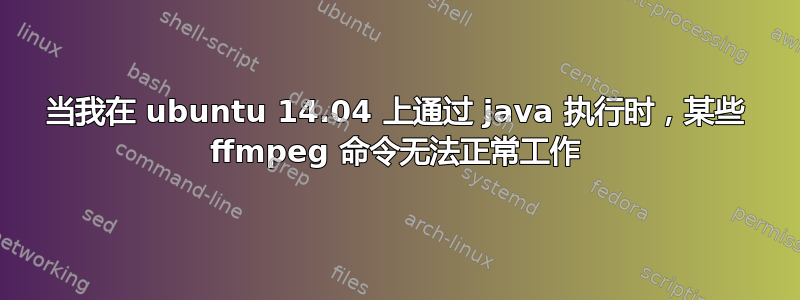 当我在 ubuntu 14.04 上通过 java 执行时，某些 ffmpeg 命令无法正常工作