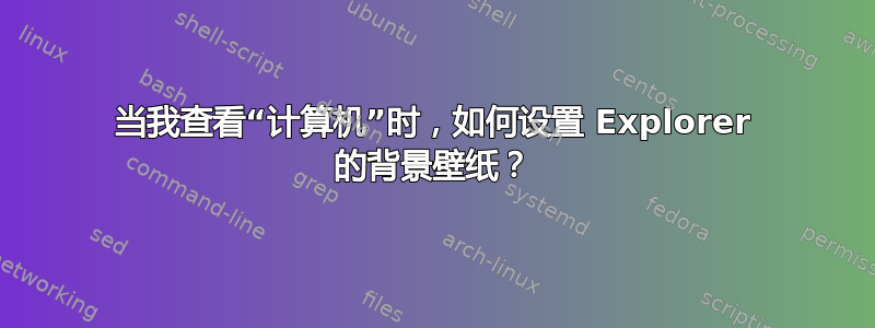 当我查看“计算机”时，如何设置 Explorer 的背景壁纸？