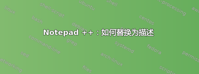 Notepad ++：如何替换为描述