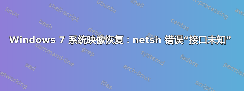 Windows 7 系统映像恢复：netsh 错误“接口未知”