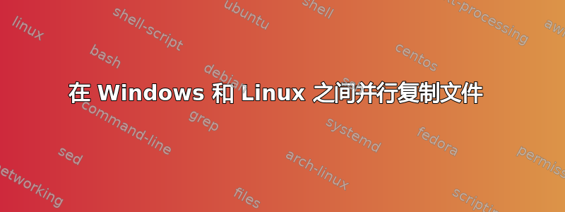 在 Windows 和 Linux 之间并行复制文件 