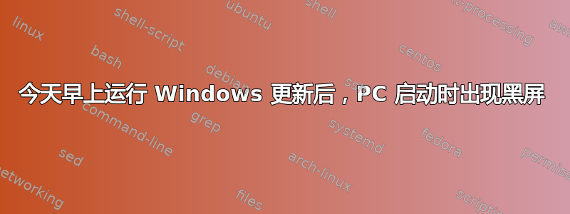 今天早上运行 Windows 更新后，PC 启动时出现黑屏