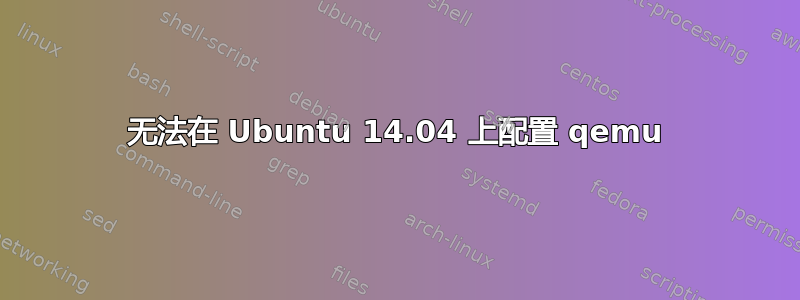 无法在 Ubuntu 14.04 上配置 qemu