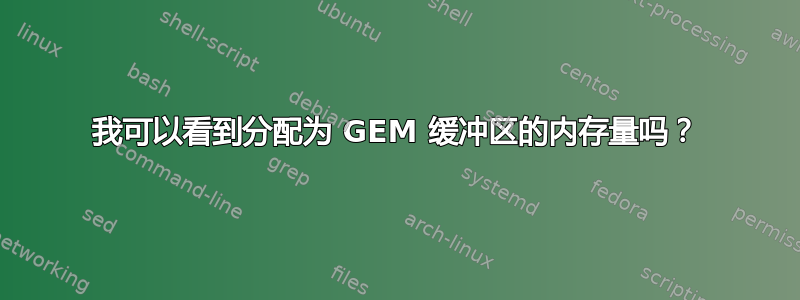 我可以看到分配为 GEM 缓冲区的内存量吗？