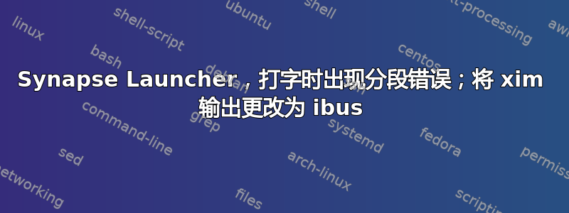 Synapse Launcher，打字时出现分段错误；将 xim 输出更改为 ibus