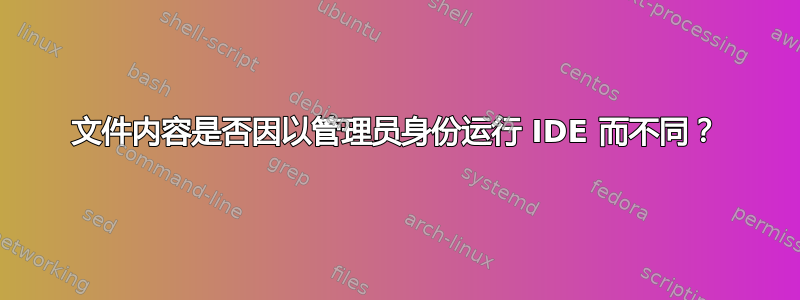 文件内容是否因以管理员身份运行 IDE 而不同？