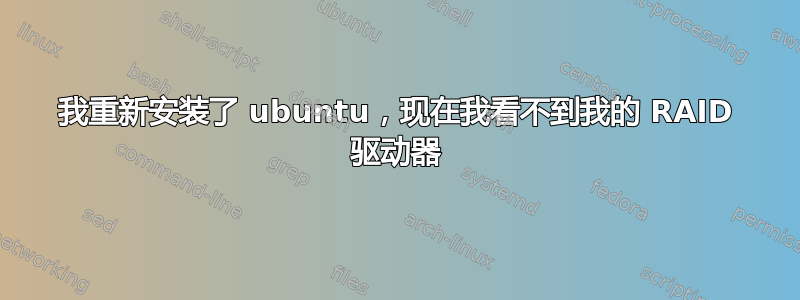 我重新安装了 ubuntu，现在我看不到我的 RAID 驱动器