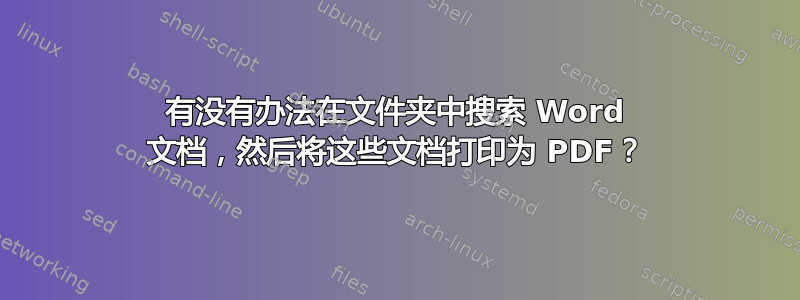 有没有办法在文件夹中搜索 Word 文档，然后将这些文档打印为 PDF？