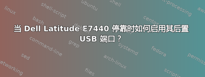 当 Dell Latitude E7440 停靠时如何启用其后置 USB 端口？