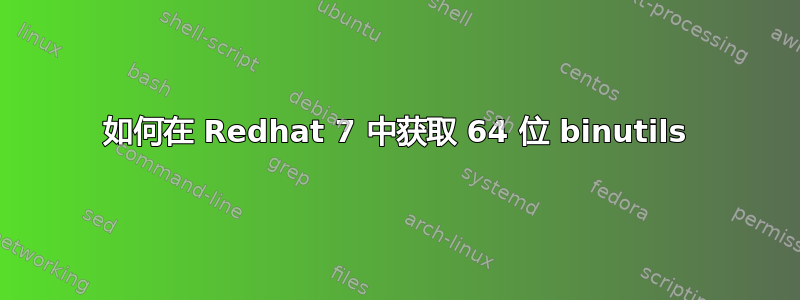 如何在 Redhat 7 中获取 64 位 binutils