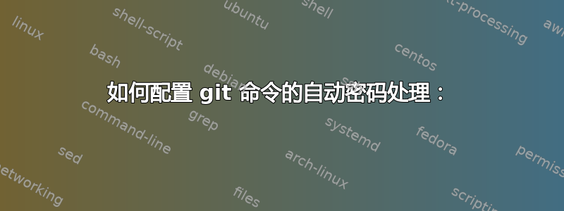 如何配置 git 命令的自动密码处理：