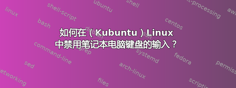 如何在（Kubuntu）Linux 中禁用笔记本电脑键盘的输入？