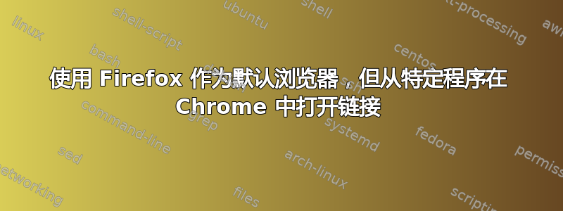 使用 Firefox 作为默认浏览器，但从特定程序在 Chrome 中打开链接