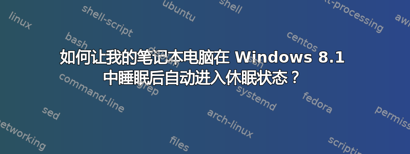 如何让我的笔记本电脑在 Windows 8.1 中睡眠后自动进入休眠状态？