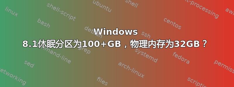 Windows 8.1休眠分区为100+GB，物理内存为32GB？