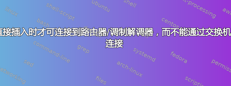 仅当直接插入时才可连接到路由器/调制解调器，而不能通过交换机/wifi 连接