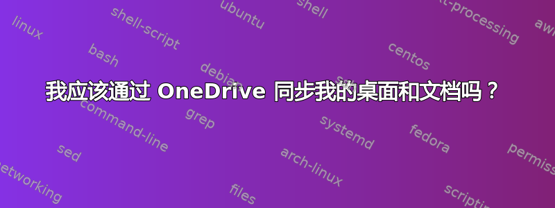 我应该通过 OneDrive 同步我的桌面和文档吗？