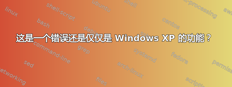 这是一个错误还是仅仅是 Windows XP 的功能？