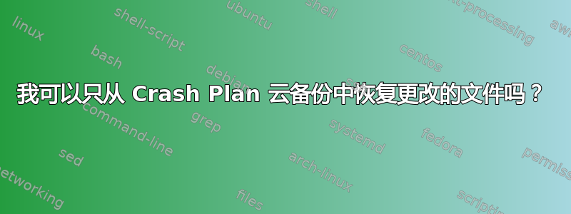 我可以只从 Crash Plan 云备份中恢复更改的文件吗？