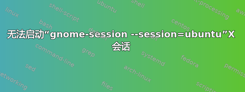 无法启动“gnome-session --session=ubuntu”X 会话